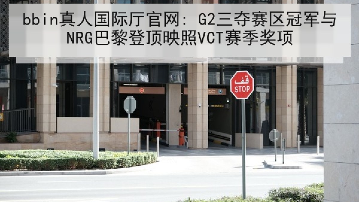 bbin真人国际厅官网: G2三夺赛区冠军与NRG巴黎登顶映照VCT赛季奖项