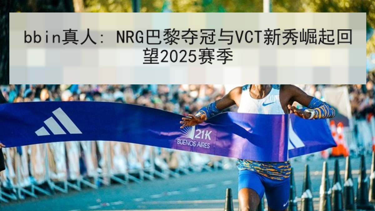 bbin真人: NRG巴黎夺冠与VCT新秀崛起回望2025赛季