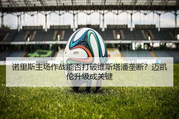 诺里斯主场作战能否打破维斯塔潘垄断？迈凯伦升级成关键