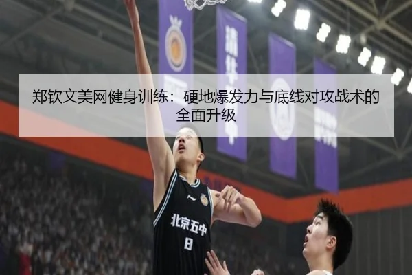 郑钦文美网健身训练：硬地爆发力与底线对攻战术的全面升级