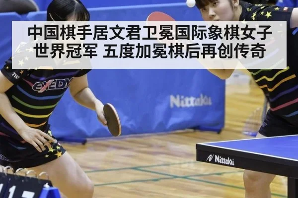 中国棋手居文君卫冕国际象棋女子世界冠军 五度加冕棋后再创传奇