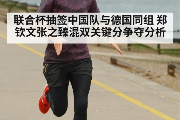 联合杯抽签中国队与德国同组 郑钦文张之臻混双关键分争夺分析