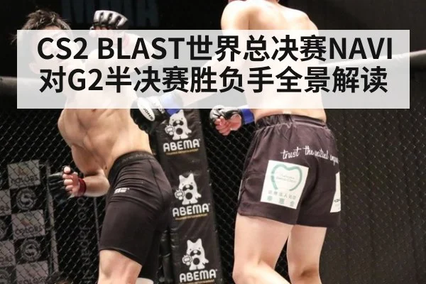 CS2 BLAST世界总决赛NAVI对G2半决赛胜负手全景解读