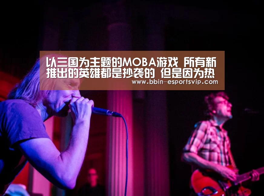 以三国为主题的MOBA游戏 所有新推出的英雄都是抄袭的 但是因为热度低 没人在意‘BBIN电竞’(图3) BBIN体育